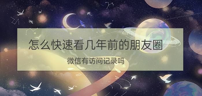 怎么快速看几年前的朋友圈 微信有访问记录吗？